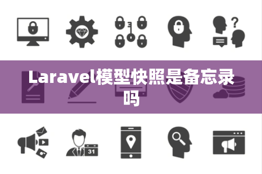 Laravel模型快照是备忘录吗