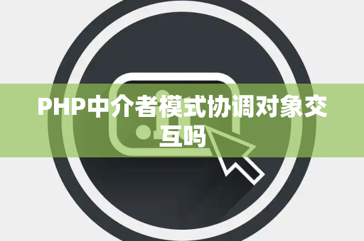 PHP中介者模式协调对象交互吗
