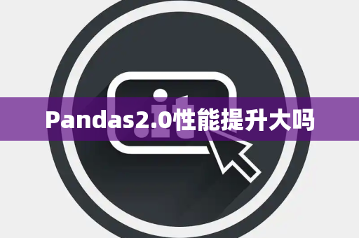 Pandas2.0性能提升大吗