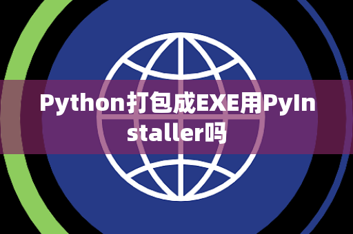 Python打包成EXE用PyInstaller吗