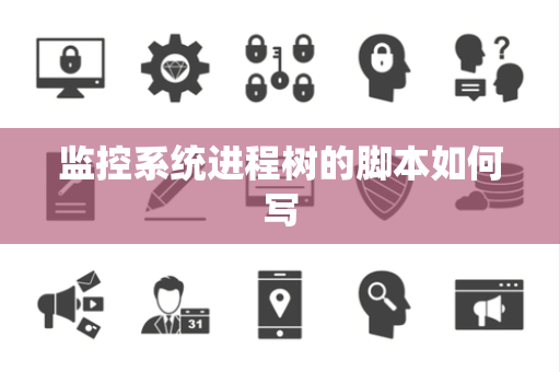 监控系统进程树的脚本如何写