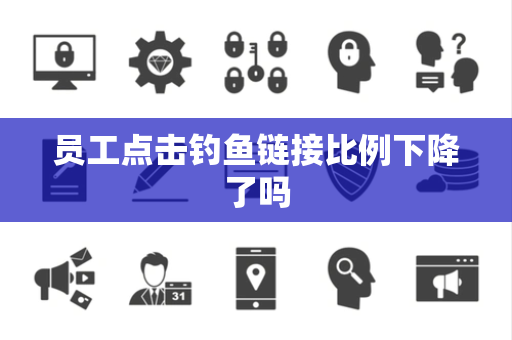 员工点击钓鱼链接比例下降了吗