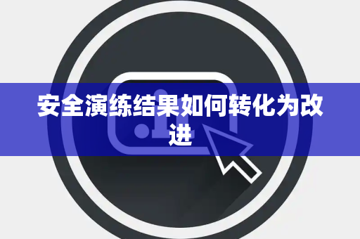 安全演练结果如何转化为改进