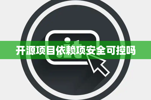 开源项目依赖项安全可控吗