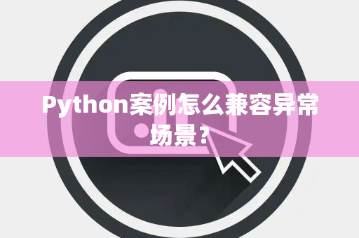 Python案例怎么兼容异常场景? Python案例怎么兼容异常场景?
