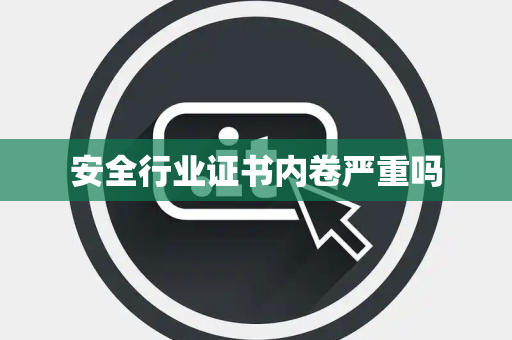 安全行业证书内卷严重吗