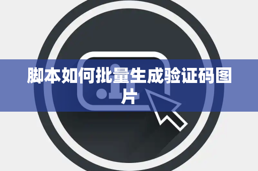 脚本如何批量生成验证码图片