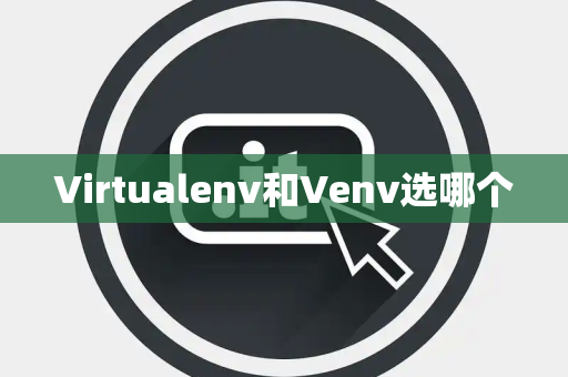 Virtualenv和Venv选哪个