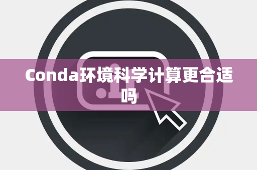 Conda环境科学计算更合适吗