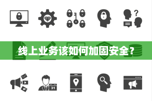 线上业务该如何加固安全? 线上业务该如何加固安全?