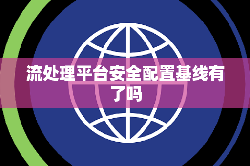 流处理平台安全配置基线有了吗