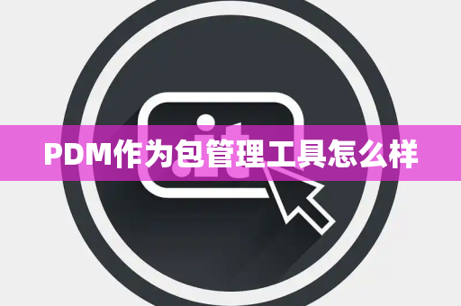 PDM作为包管理工具怎么样