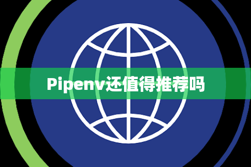 Pipenv还值得推荐吗