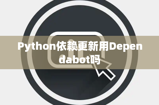 Python依赖更新用Dependabot吗