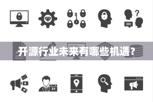 开源行业未来有哪些机遇? 开源行业未来有哪些机遇?