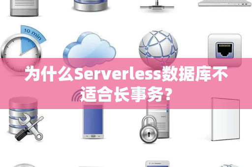 为什么Serverless数据库不适合长事务？