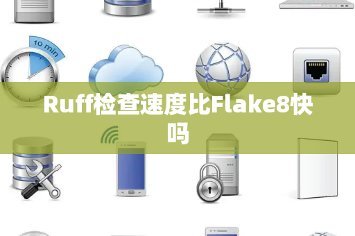 Ruff检查速度比Flake8快吗