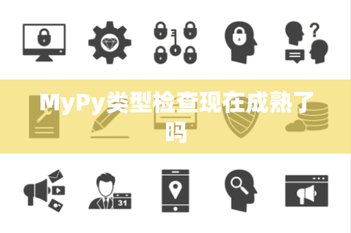 MyPy类型检查现在成熟了吗