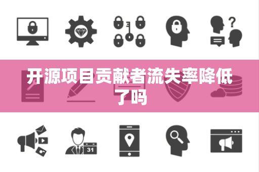 开源项目贡献者流失率降低了吗