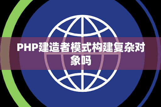 PHP建造者模式构建复杂对象吗