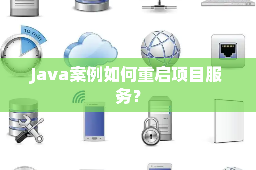 Java案例如何重启项目服务？