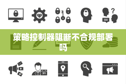 策略控制器阻断不合规部署吗