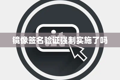 镜像签名验证强制实施了吗