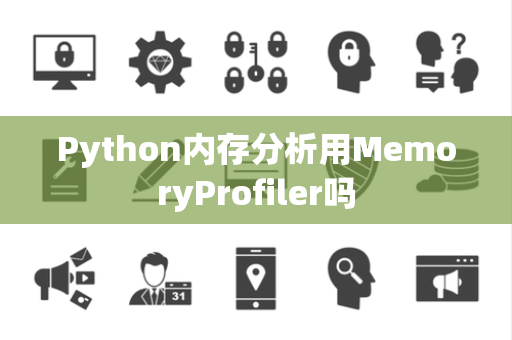 Python内存分析用MemoryProfiler吗