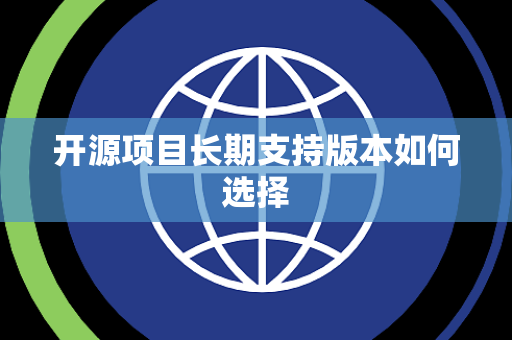开源项目长期支持版本如何选择
