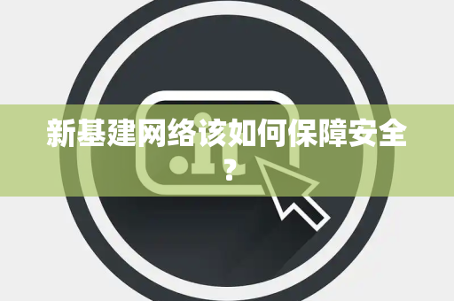 新基建网络该如何保障安全? 新基建网络该如何保障安全?