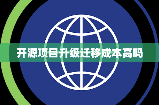 开源项目升级迁移成本高吗