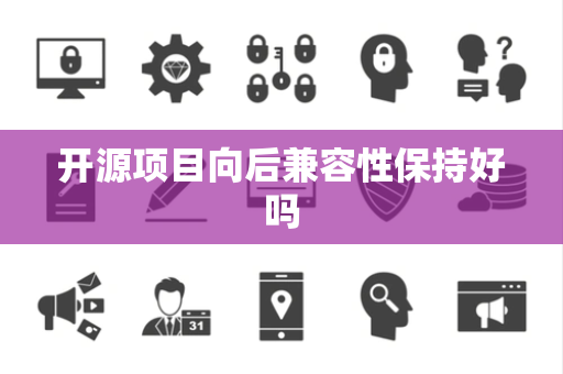 开源项目向后兼容性保持好吗