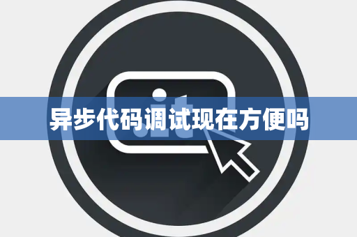 异步代码调试现在方便吗
