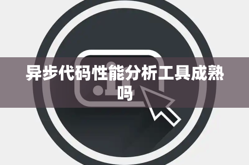 异步代码性能分析工具成熟吗