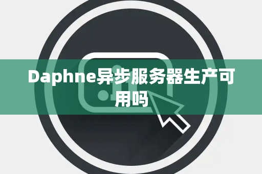 Daphne异步服务器生产可用吗