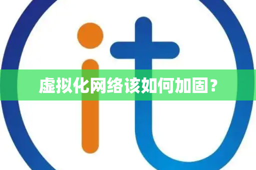 虚拟化网络该如何加固? 虚拟化网络该如何加固?