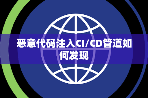 恶意代码注入CI/CD管道如何发现