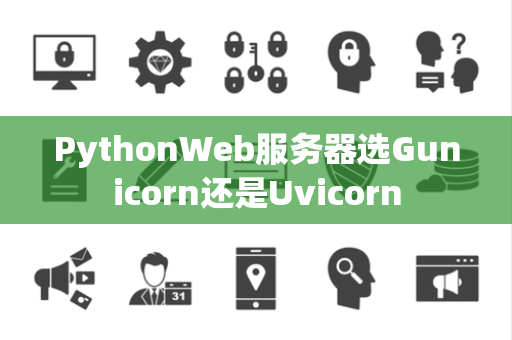 PythonWeb服务器选Gunicorn还是Uvicorn