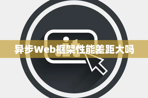 异步Web框架性能差距大吗