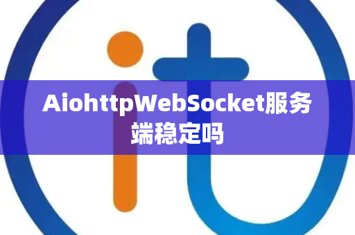 AiohttpWebSocket服务端稳定吗