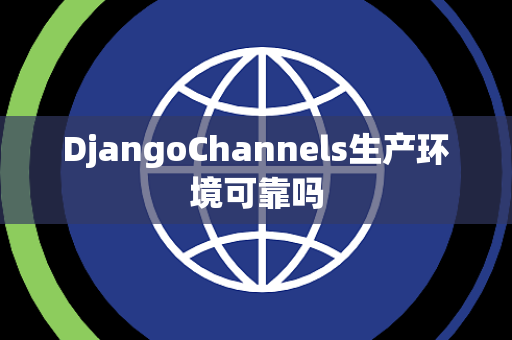 DjangoChannels生产环境可靠吗