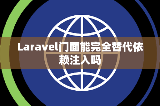 Laravel门面能完全替代依赖注入吗