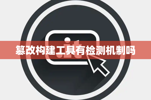 篡改构建工具有检测机制吗 篡改构建工具有检测机制吗