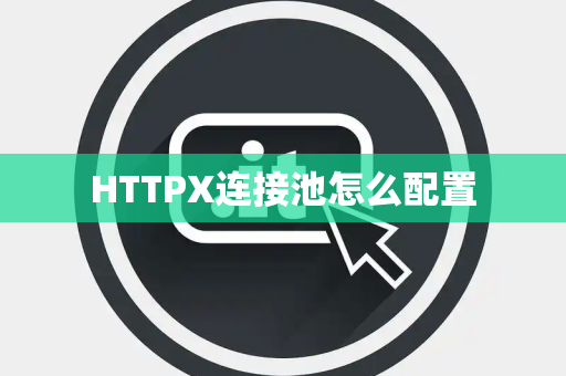 HTTPX连接池怎么配置