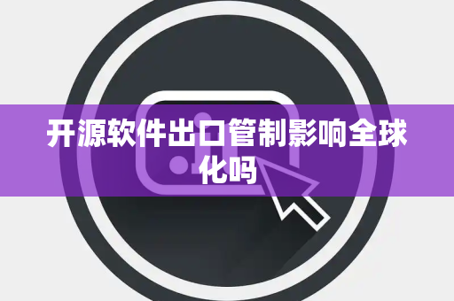 开源软件出口管制影响全球化吗