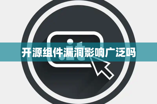 开源组件漏洞影响广泛吗