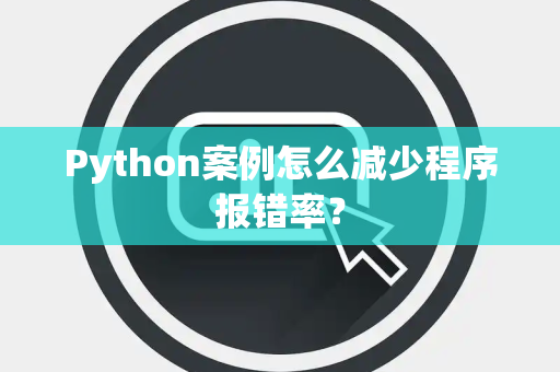Python案例怎么减少程序报错率? Python案例怎么减少程序报错率?
