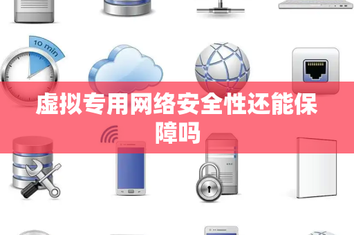 虚拟专用网络安全性还能保障吗