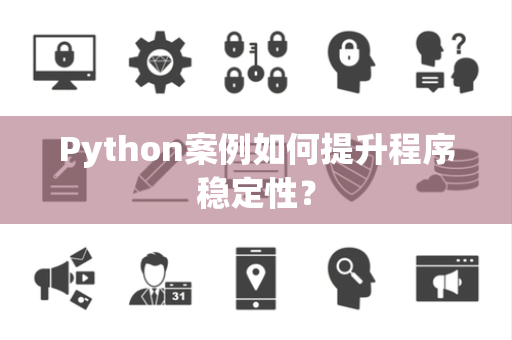 Python案例如何提升程序稳定性? Python案例如何提升程序稳定性?