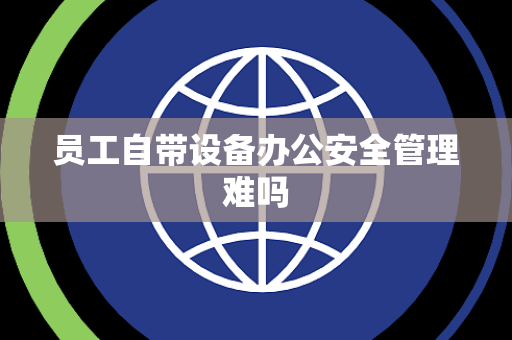 员工自带设备办公安全管理难吗
